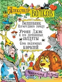 Александр Волков - Волшебник Изумрудного города. Урфин Джюс и его деревянные солдаты. Семь подземных королей (сборник)