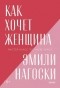 Эмили Нагоски - Как хочет женщина. Мастер-класс по науке секса