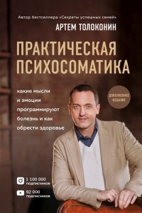 Артём Толоконин - Практическая психосоматика. Какие эмоции и мысли программируют болезнь и как обрести здоровье