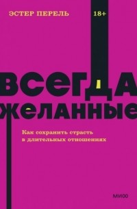 Эстер Перель - Всегда желанные. Как сохранить страсть в длительных отношениях