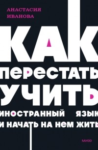 Анастасия Иванова - Как перестать учить иностранный язык и начать на нем жить