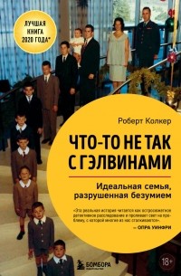 Роберт Колкер - Что-то не так с Гэлвинами. Идеальная семья, разрушенная безумием
