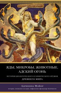 Яды, микробы, животные, адский огонь. История биологического и химического оружия Древнего мира