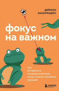 Дэймон Захариадес - Фокус на важном. Как оставаться сосредоточенным, когда хочется заняться ерундой