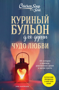 Эми Ньюмарк - Куриный бульон для души. Чудо любви. 101 история о надежде, родственных душах и новых начинаниях