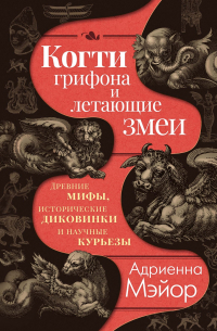 Когти грифона и летающие змеи: Древние мифы, исторические диковинки и научные курьезы