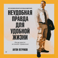 Антон Петряков - Неудобная правда для удобной жизни. Когда просто не значит правильно
