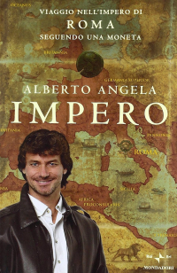 Alberto Angela - Impero. Viaggio nell'Impero di Roma seguendo una moneta