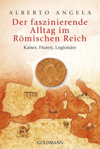 Alberto Angela - Der faszinierende Alltag im Römischen Reich: Kaiser, Huren, Legionäre