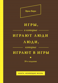 Эрик Берн - Игры, в которые играют люди. Люди, которые играют в игры
