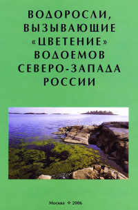 Коллектив авторов, Р. Н. Белякова, Людмила Волошко, О. В. Гаврилова - Водоросли, вызывающие «цветение» водоемов Северо-Запада России