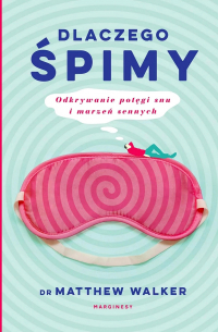Dr Matthew Walker - Dlaczego śpimy: Odkrywanie potęgi snu i marzeń sennych