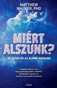 Matthew Walker, PHD - Miért alszunk? - Az alvás és az álmok hatalma