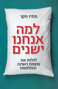 מתיו ווקר - למה אנחנו ישנים : פיענוח כוח השינה והחלומות