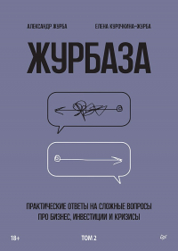 Александр Журба - Журбаза. Практические ответы на сложные вопросы про бизнес, инвестиции и кризисы. Том 2